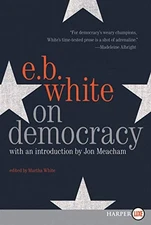 ON DEMOCRACY By E. B White & Jon Meacham
