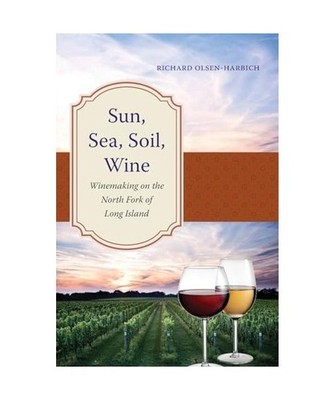 Sun, Sea, Soil, Wine: Winemaking on the North Fork of Long Island, Richard Olsen