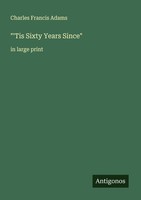 "\"'Tis Sixty Years Since\" Charles Francis Adams"