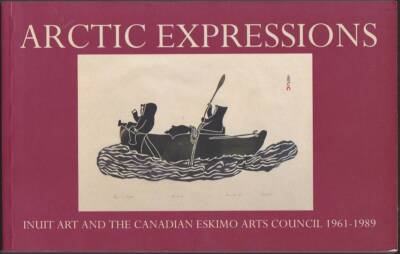 ARCTIC EXPRESSIONS Inuit Art and the Canadian Eskimo Arts Council 1961-1989