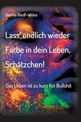 Lass' endlich wieder Farbe in dein Leben, Schtzchen: Das Leben ist zu kurz f?r B