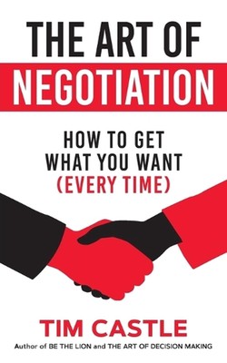The Art of Negotiation: How to Get What You Want (Every Time) by Tim Castle (Eng