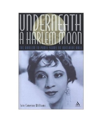 Underneath a Harlem Moon: The Harlem to Paris Years of Adelaide Hall, Iain Camer
