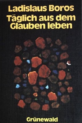 Täglich aus dem Glauben leben : 365 Texte zum Nachdenken und Beten. Boros, Ladis