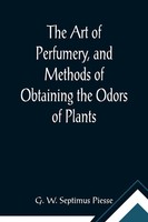 G. W. Septimus Piesse | The Art Of Perfumery, And Methods Of Obtaining The...