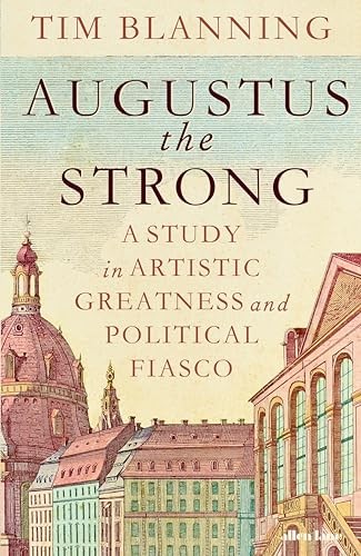 Augustus The Strong: A Study in Artistic Greatness and... - Blanning, Tim