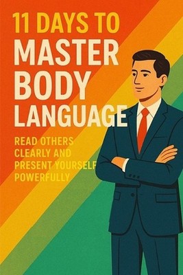 11 Days to Master Body Language: Read Others Clearly and Present Yourself Powerf