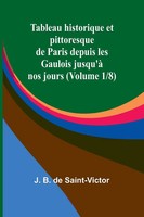 J. B. De Saint-Victor | Tableau Historique Et Pittoresque De Paris Depuis Les...