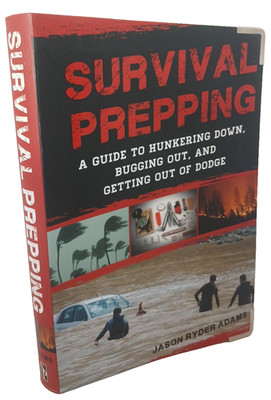 Survival Prepping : A Guide to Hunkering down, Bugging Out, and Getting Out...