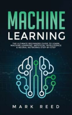 Machine Learning: The Ultimate Beginners Guide to Learn Machine Learning, Art...