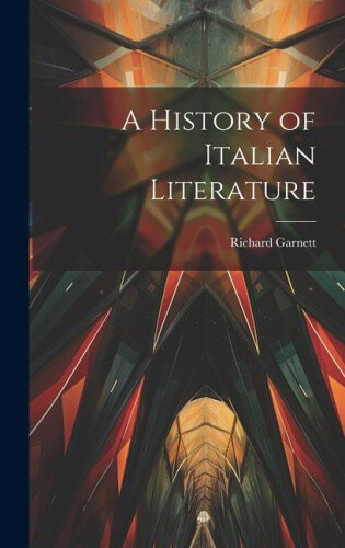 A History of Italian Literature by Garnett, Richard