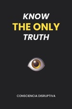 Know the Only Truth by Consciencia Disruptiva...