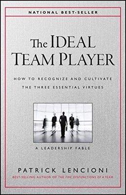 The Ideal Team Player: How to Recognize and Cultivate The Three Essential Vi...