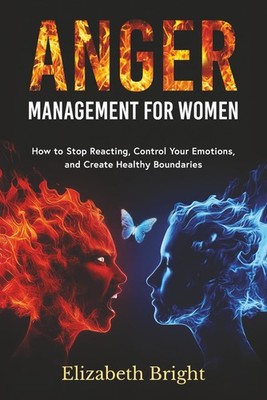 Anger Management for Women: How to Stop Reacting, Control Your Emotions, and Cre