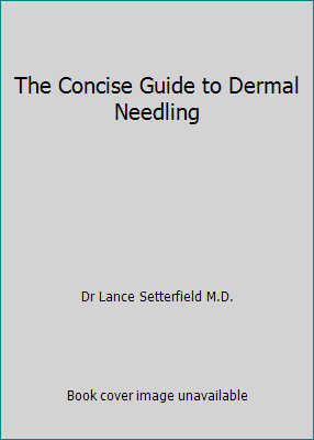 The Concise Guide to Dermal Needling by Dr Lance Setterfield M.D.
