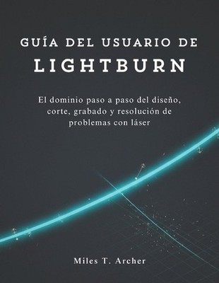 Gua del usuario de LightBurn: El dominio paso a paso del dise?o, corte, grabado