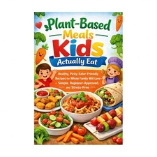 Plant-Based Meals Kids Actually Eat: Healthy, Picky-Eater-Friendly Recipes th...