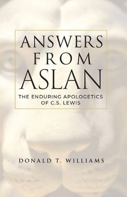 Answers from Aslan: The Enduring Apologetics of C.S. Lewis by Donald T. Williams