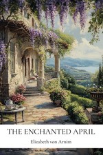 The Enchanted April: by Elizabeth von Arnim (Annotated Edition with Literary...