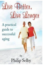 Live Better, Live Longer: A Practical Guide to Successful Aging by Dr Philip Sel
