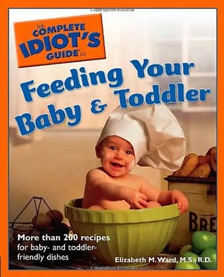 The Complete Idiot's Guide to Feeding your Baby and Toddler - Ward M.S.  R.D., E