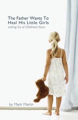 The Father Wants to Heal His Little Girls: Letting Go of Childhood Scars by Mart