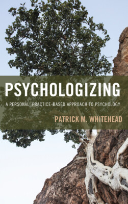 Psychologizing: A Personal, Practice-Based Approach To Psychology