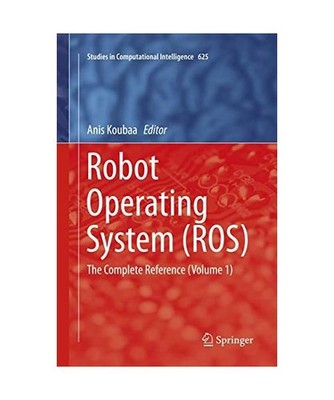 Robot Operating System [ROS]: The Complete Reference [Volume 1]: The Complete Re