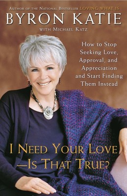 I Need Your Love - Is That True?: How to Stop Seeking Love, Approval, and Ap...