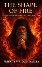 THE SHAPE OF FIRE: Orthodox Monastic Encounte...