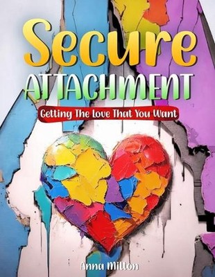 Secure Attachment: Getting The Love That You Want by Anna Milton Paperback Book