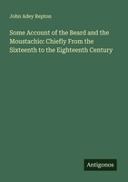 John Adey Repton | Some Account Of The Beard And The Moustachio: Chiefly From...