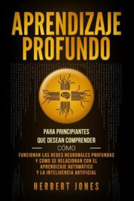 Aprendizaje Profundo: Para Principiantes Que Desean Comprender C by Jones, He...
