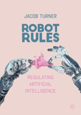 Robot Rules: Regulating Artificial Intelligence, Turner, Jacob, New Book