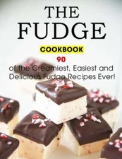 The Fudge Cookbook: 90 of the Creamiest, Easiest and Delicious Fudge Recipes