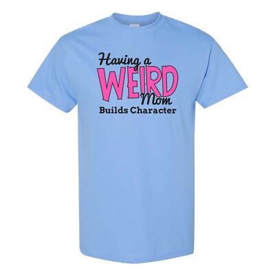 Having a Weird Mom Builds Character - Funny Family T Shirt
