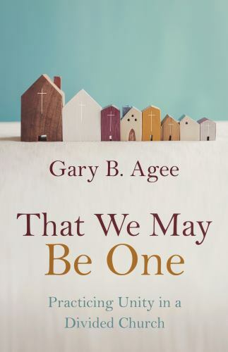 That We May Be One : Practicing Unity in a Divided Church by Gary B. Agee ...