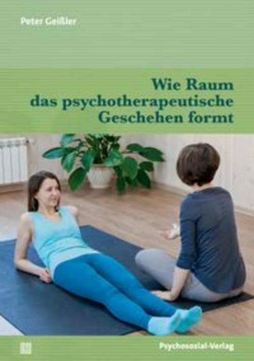 Wie Raum das psychotherapeutische Geschehen formt Peter Geißler