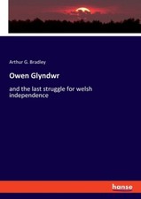 Owen Glyndwr: and the last struggle for welsh independence by Bradley, Arthur G.