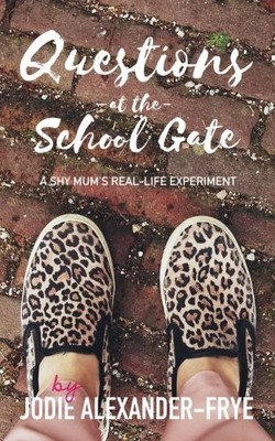 Questions at the School Gate: A Shy Mum's Re by Alexander-Frye, Jodie 1718673027