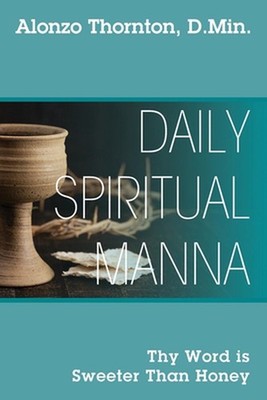 Daily Spiritual Manna: Thy Word is Sweeter Than Honey by Alonzo Thornton D. Min