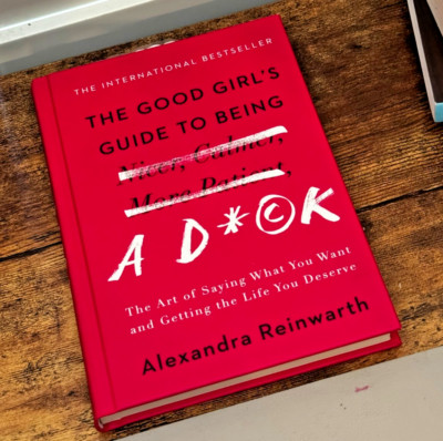Good Girl's Guide to Being a D*ck : The Art of Saying What You Want and Getting