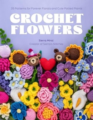 Crochet Flowers: 35 Patterns for Forever Florals and Cu -  NEW Sierra Miral 2025