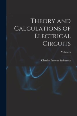 Steinmetz - ory and Calculations of Electrical Circuits  Volume 5 - Ne - X555z