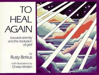 To Heal Again: Toward Serenity and the Resolution of Grief by Rusty Berkus