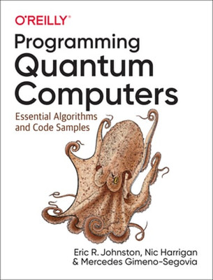Programming Quantum Computers: Essential Algorithms and Code Samples by Johnston