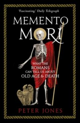 Memento Mori: What the Romans Can Tell Us about Old Age & Death by Jones, Peter