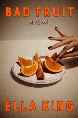 Bad Fruit : A Novel Hardcover Ella King