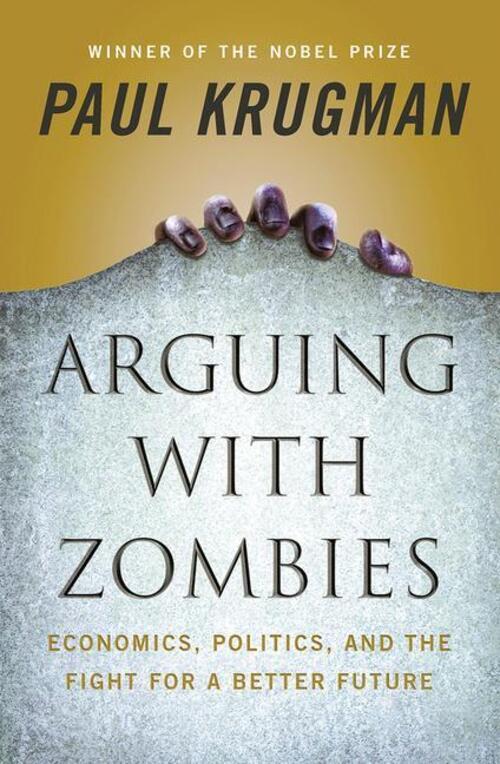 Arguing With Zombies: Economics, Politics, And The Fight For A Better