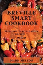 Breville Smart Cookbook 2022: Delicious, Easy and Quick Recipes by Mark Melton P